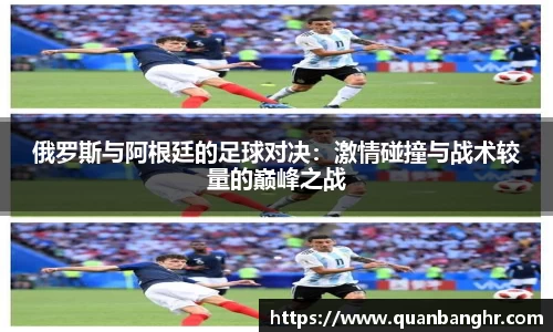 俄罗斯与阿根廷的足球对决：激情碰撞与战术较量的巅峰之战