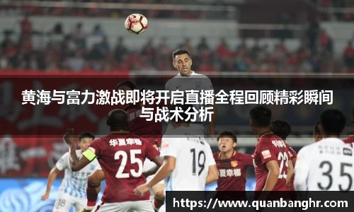 黄海与富力激战即将开启直播全程回顾精彩瞬间与战术分析