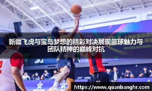 新疆飞虎与宝岛梦想的精彩对决展现篮球魅力与团队精神的巅峰对抗