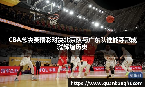 CBA总决赛精彩对决北京队与广东队谁能夺冠成就辉煌历史
