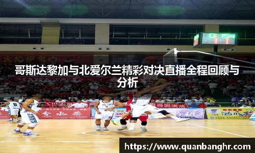 哥斯达黎加与北爱尔兰精彩对决直播全程回顾与分析