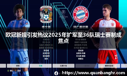 欧冠新规引发热议2025年扩军至36队瑞士赛制成焦点