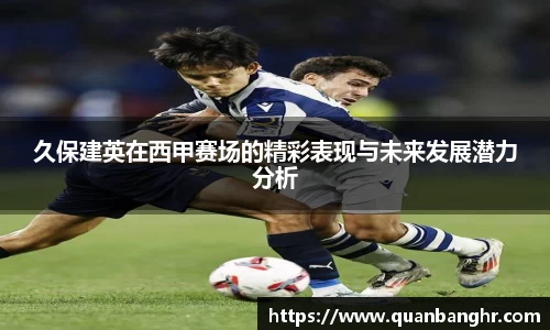 久保建英在西甲赛场的精彩表现与未来发展潜力分析