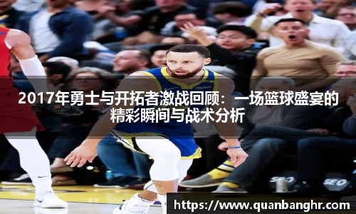 2017年勇士与开拓者激战回顾：一场篮球盛宴的精彩瞬间与战术分析