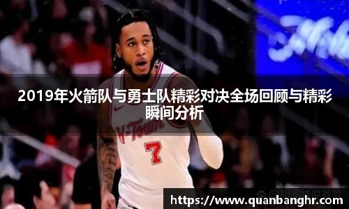 2019年火箭队与勇士队精彩对决全场回顾与精彩瞬间分析