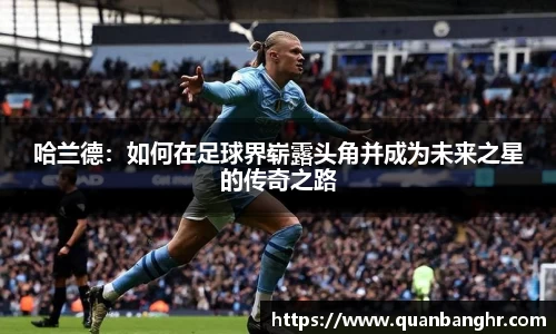 哈兰德：如何在足球界崭露头角并成为未来之星的传奇之路
