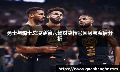 勇士与骑士总决赛第六场对决精彩回顾与赛后分析