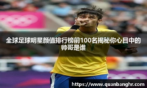 全球足球明星颜值排行榜前100名揭秘你心目中的帅哥是谁