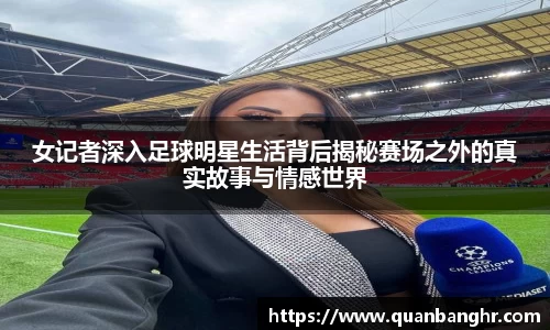 女记者深入足球明星生活背后揭秘赛场之外的真实故事与情感世界
