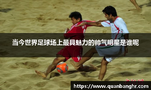 当今世界足球场上最具魅力的帅气明星是谁呢