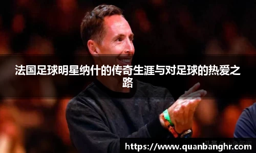 法国足球明星纳什的传奇生涯与对足球的热爱之路