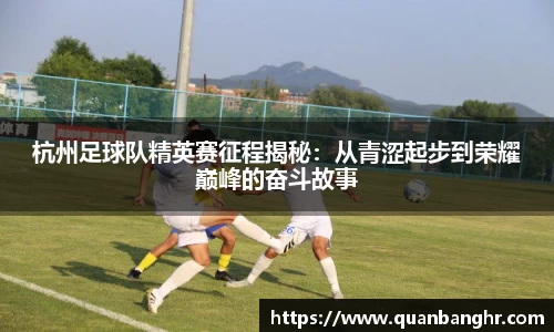 杭州足球队精英赛征程揭秘：从青涩起步到荣耀巅峰的奋斗故事