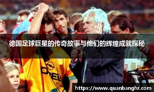 德国足球巨星的传奇故事与他们的辉煌成就探秘