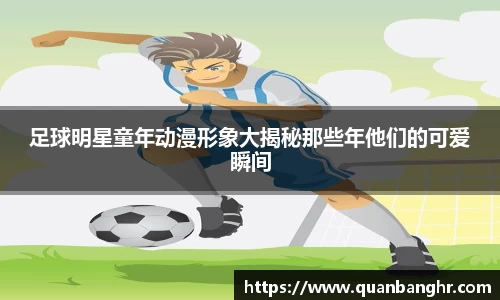 足球明星童年动漫形象大揭秘那些年他们的可爱瞬间