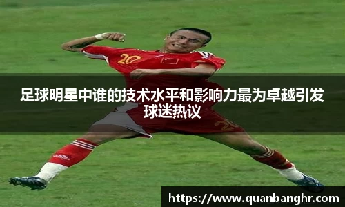 足球明星中谁的技术水平和影响力最为卓越引发球迷热议