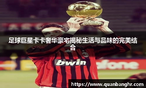 足球巨星卡卡奢华豪宅揭秘生活与品味的完美结合